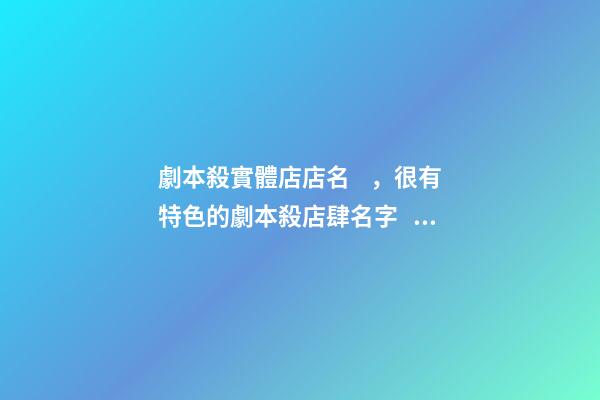 劇本殺實體店店名，很有特色的劇本殺店肆名字，寓意滿滿-第1張-店鋪起名-玄機派